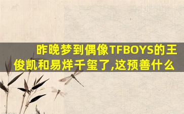 昨晚梦到偶像TFBOYS的王俊凯和易烊千玺了,这预善什么
